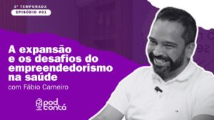 A expansão e os desafios do empreendedorismo na saúde com Fábio Carneiro